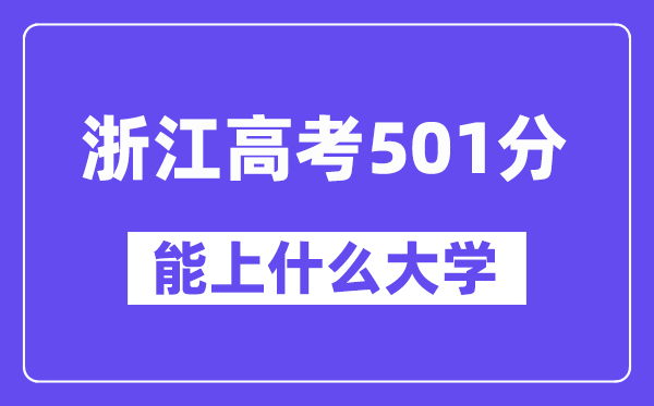 浙江高考501分左右能上什么大学?附501分大学名单一览表
