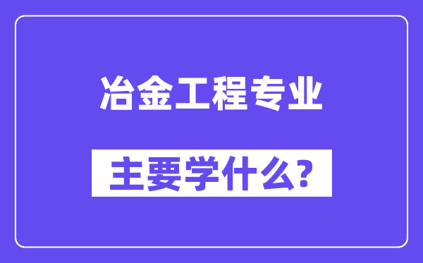 冶金工程专业主要学什么?附冶金工程专业课程目录