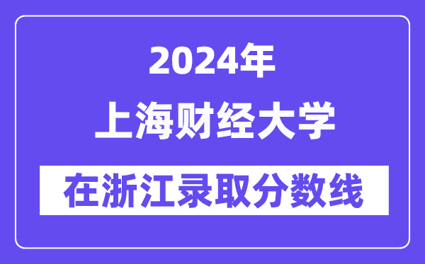 上海财经大学2024年在浙江录取分数线一览表(2025年参考)