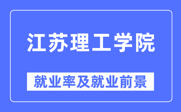 江苏理工学院就业率及就业前景怎么样,好就业吗?