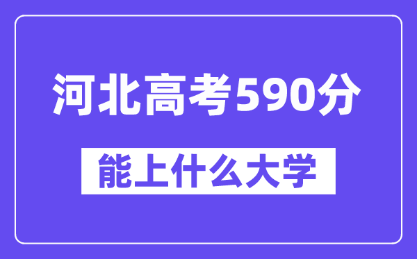 河北高考590分左右能上什么大学?附590分大学名单一览表
