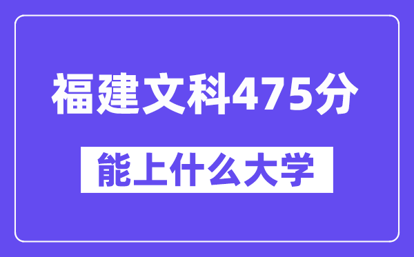 福建文科475分左右能上什么大学?(历史类)
