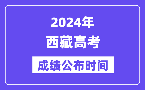 2024年西藏高考成绩公布时间(附查询方式)