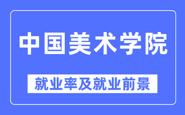中国美术学院就业率及就业前景怎么样,好就业吗?