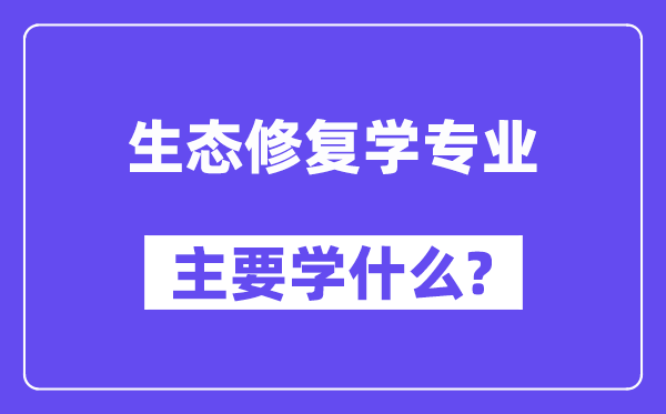 生态修复学专业主要学什么?附生态修复学专业课程目录