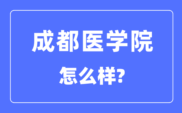 成都医学院是几本一本还是二本,成都医学院怎么样?