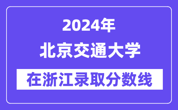 北京交通大学2024年在浙江录取分数线一览表(2025年参考)