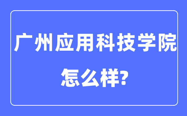 广州应用科技学院是几本一本还是二本,广州应用科技学院怎么样?