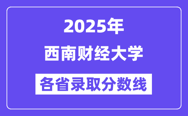 2025高考多少分能上西南财经大学?各省录取分数线汇总