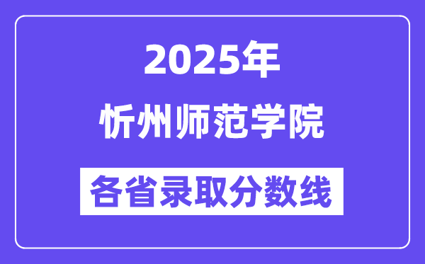2025高考多少分能上忻州师范学院?各省录取分数线汇总