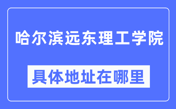 哈尔滨远东理工学院具体地址在哪里,在哈尔滨的哪个区?