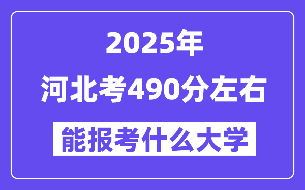2025年河北考490分左右能报考上什么大学?附位次排名对照表