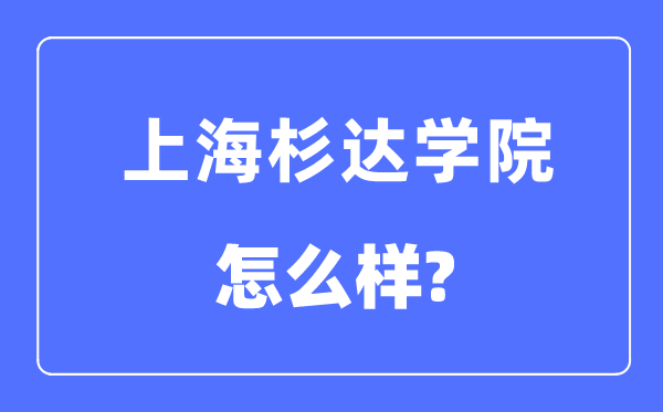 上海杉达学院是几本一本还是二本,上海杉达学院怎么样?