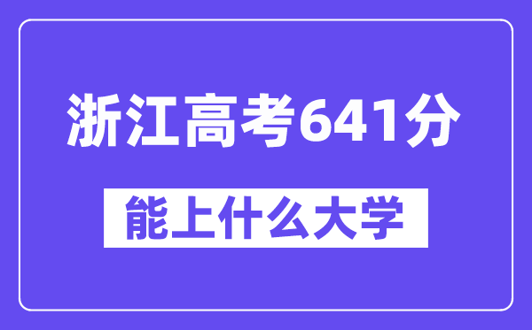 浙江高考641分左右能上什么大学?附641分大学名单一览表