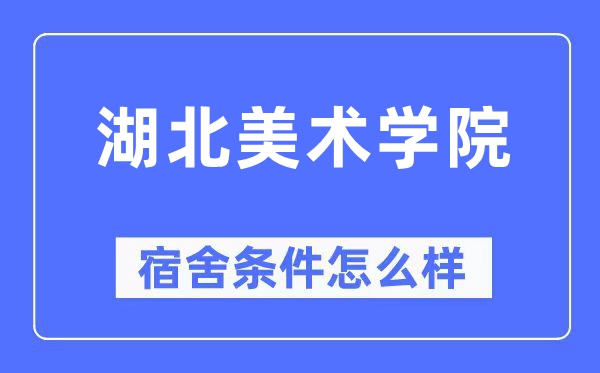 湖北美术学院宿舍条件怎么样,有空调和独立卫生间吗?(附宿舍图片)