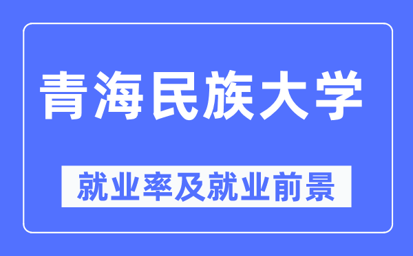 青海民族大学就业率及就业前景怎么样,好就业吗?