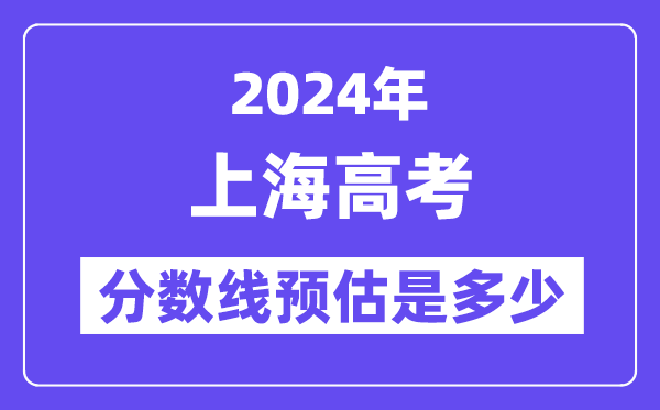 2024年上海高考分数线预估是多少(特控线本科线预估)