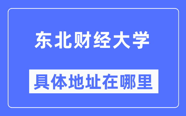 东北财经大学具体地址在哪里,在哪个城市,哪个区?