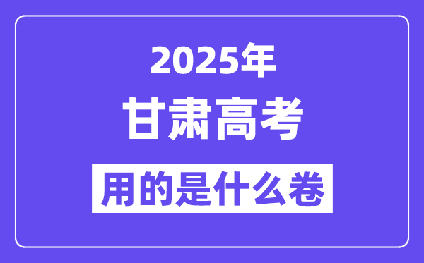 2025年甘肃高考用的是什么卷,甘肃高考试卷是全国几卷?