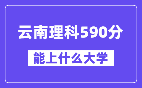 云南理科590分左右能上什么大学?