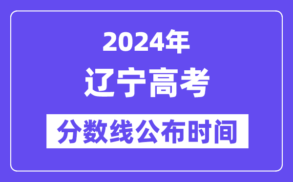 辽宁高考分数线公布时间2024年具体是什么时候?