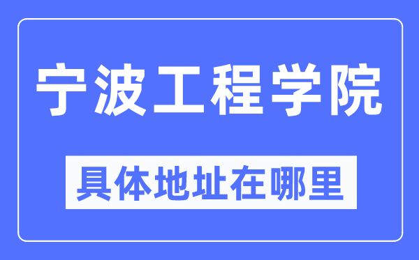 宁波工程学院具体地址在哪里,在宁波的哪个区?