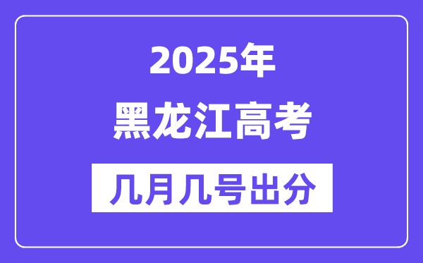 2025黑龙江高考后多久出分,黑龙江高考成绩公布时间是几月几号?