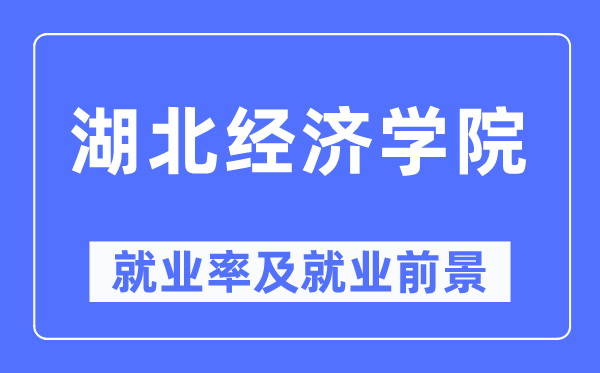 湖北经济学院就业率及就业前景怎么样,好就业吗?