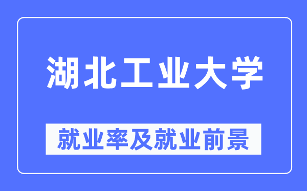 湖北工业大学就业率及就业前景怎么样,好就业吗?