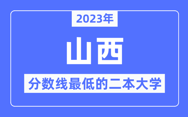 2023年山西分数线最低的二本大学有哪些?