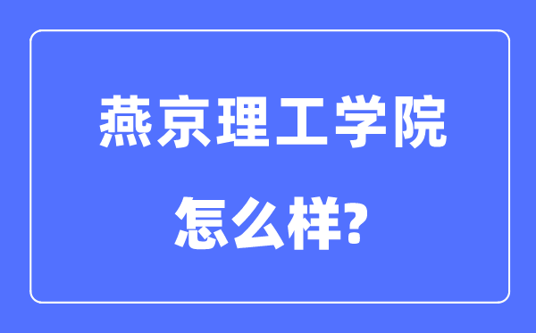 燕京理工学院是几本一本还是二本,燕京理工学院怎么样?