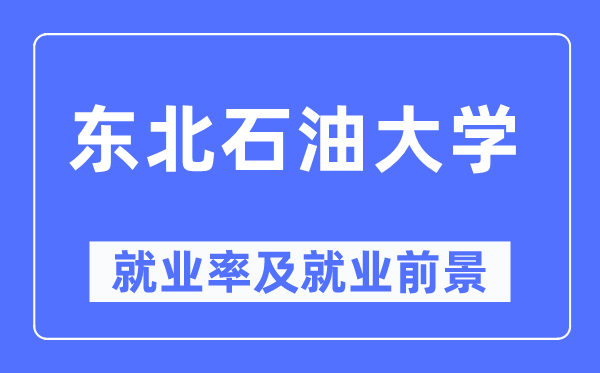 东北石油大学就业率及就业前景怎么样,好就业吗?