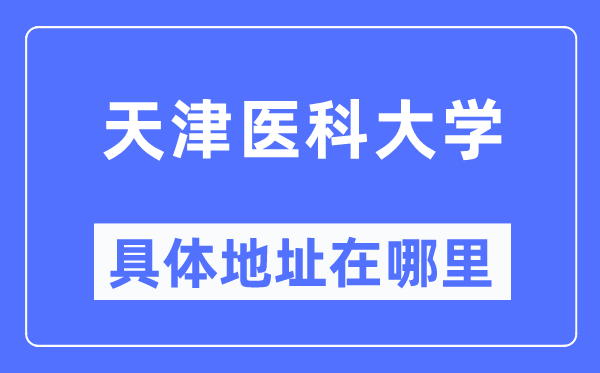 天津医科大学具体地址在哪里,在天津的哪个区?