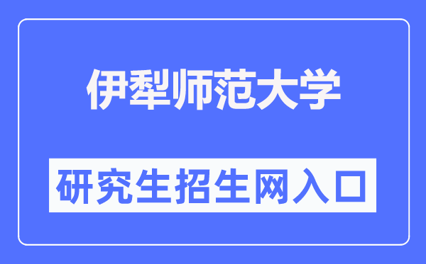 伊犁师范大学研究生招生网入口(https://yjsc.ylnu.edu.cn/)