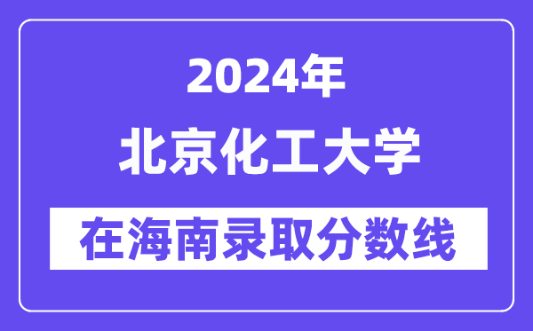 北京化工大学2024年在海南录取分数线一览表(2025年参考)