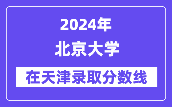 北京大学2024年在天津录取分数线一览表(2025年参考)