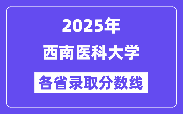 2025高考多少分能上西南医科大学?各省录取分数线汇总