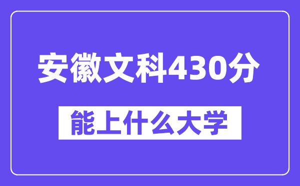 安徽文科430分左右能上什么大学?(历史类)