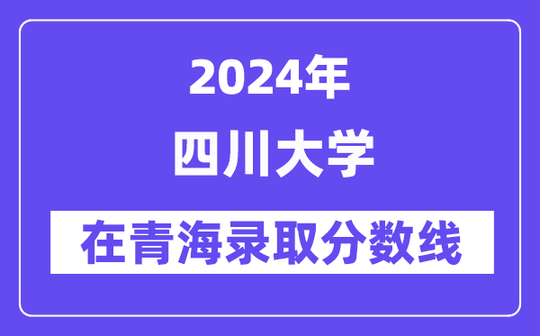 四川大学2024年在青海录取分数线一览表(2025年参考)