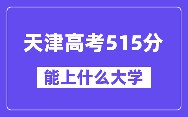 天津高考515分左右能上什么大学?附515分大学名单一览表