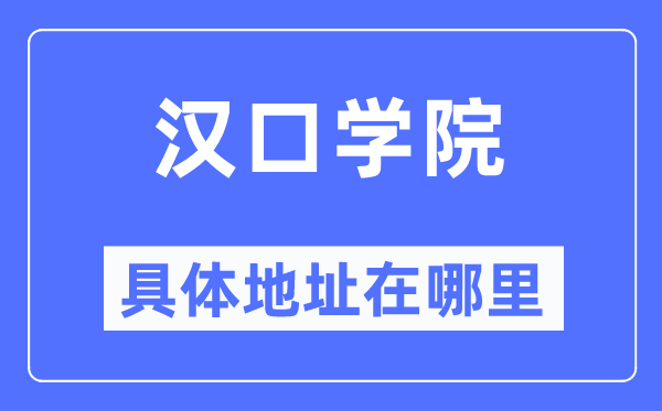 汉口学院具体地址在哪里,在哪个城市,哪个区?