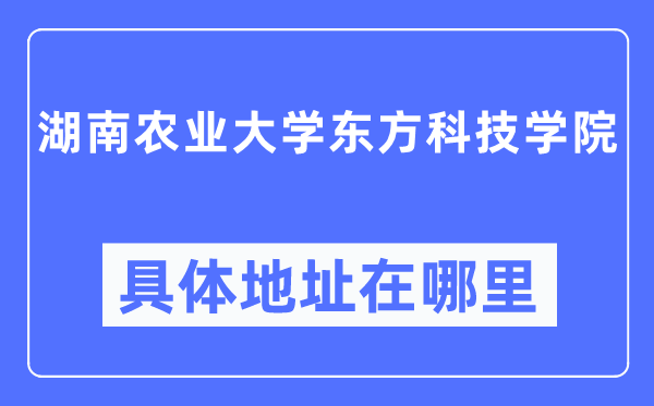 湖南农业大学东方科技学院具体地址在哪里,在哪个城市,哪个区?