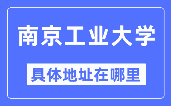 南京工业大学具体地址在哪里,在南京的哪个区?
