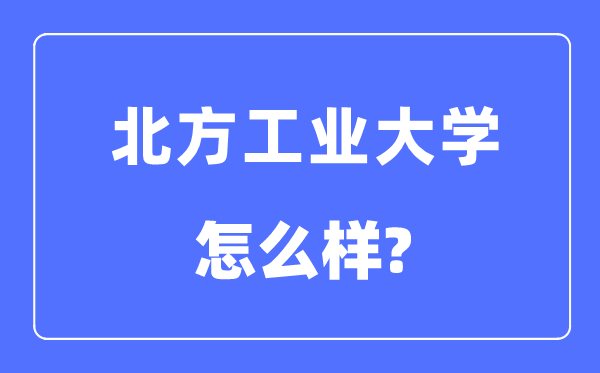 北方工业大学是985还是211,北方工业大学怎么样?