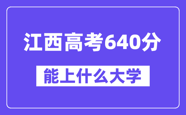 江西高考640分左右能上什么大学?附640分大学名单一览表