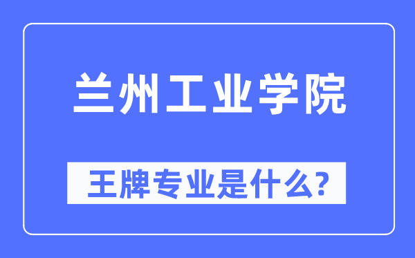 兰州工业学院王牌专业是什么,有哪些专业比较好?