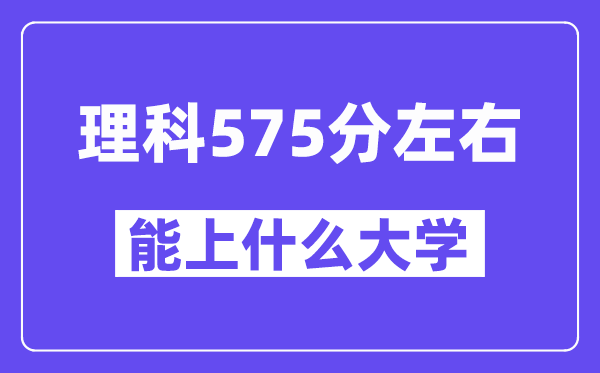 山西理科575分左右能上什么大学?