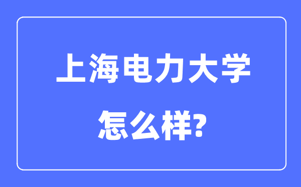 上海电力大学是几本一本还是二本,上海电力大学怎么样?