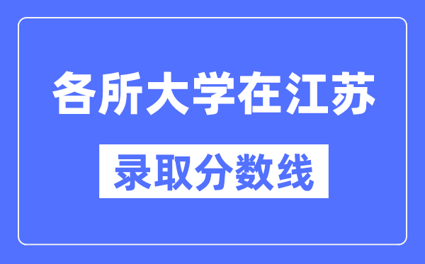 全国各所大学在江苏的录取分数线是多少分(2024年参考)