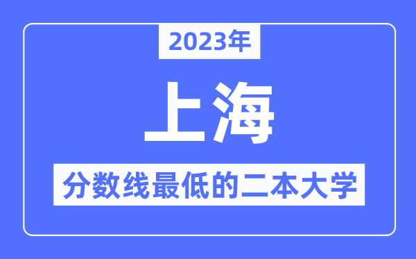 2023年上海分数线最低的二本大学有哪些?